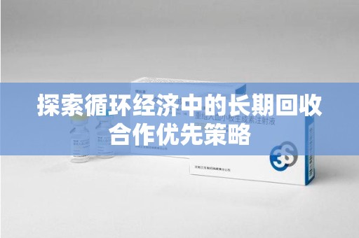 潍坊探索循环经济中的长期回收合作优先策略