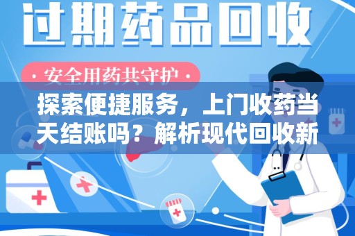 潍坊探索便捷服务，上门收药当天结账吗？解析现代回收新模式