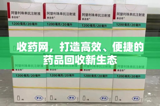潍坊收药网，打造高效、便捷的药品回收新生态