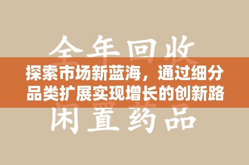 潍坊探索市场新蓝海，通过细分品类扩展实现增长的创新路径