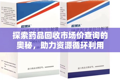 潍坊探索药品回收市场价查询的奥秘，助力资源循环利用