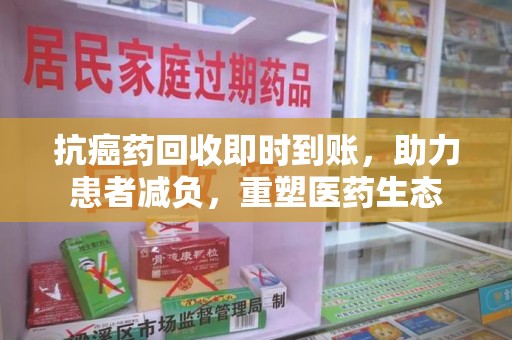 潍坊抗癌药回收即时到账，助力患者减负，重塑医药生态