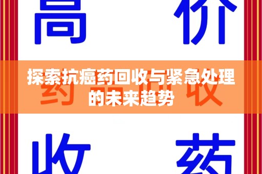 潍坊探索抗癌药回收与紧急处理的未来趋势