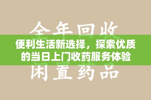 潍坊便利生活新选择，探索优质的当日上门收药服务体验