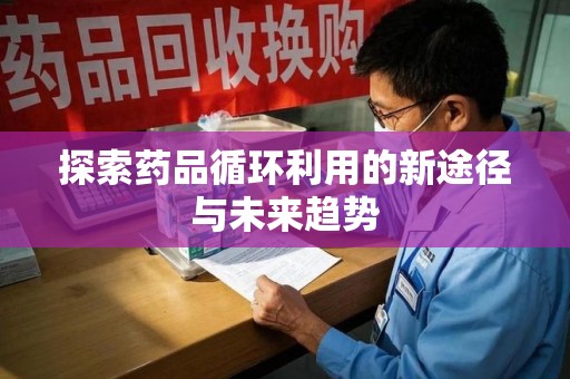 潍坊探索药品循环利用的新途径与未来趋势