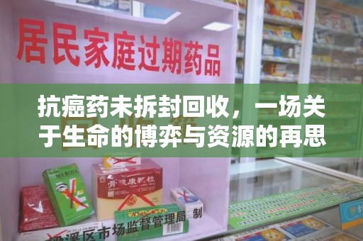 潍坊抗癌药未拆封回收，一场关于生命的博弈与资源的再思考
