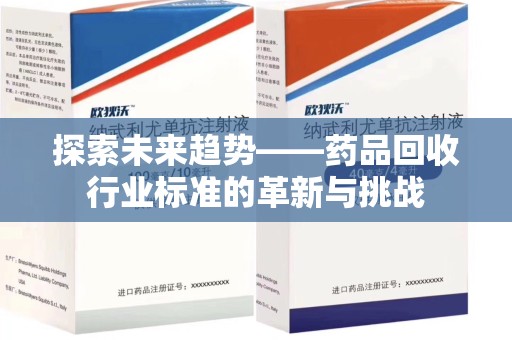 潍坊探索未来趋势——药品回收行业标准的革新与挑战