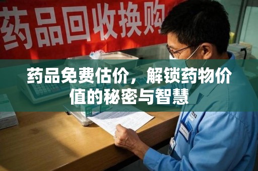 潍坊药品免费估价，解锁药物价值的秘密与智慧