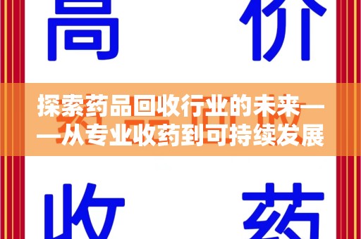 潍坊探索药品回收行业的未来——从专业收药到可持续发展
