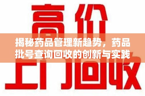 潍坊揭秘药品管理新趋势，药品批号查询回收的创新与实践