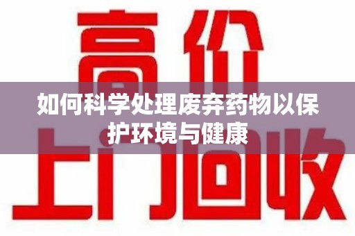 潍坊如何科学处理废弃药物以保护环境与健康