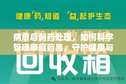 潍坊病愈后剩药处理，如何科学管理家庭药品，守护健康与环境