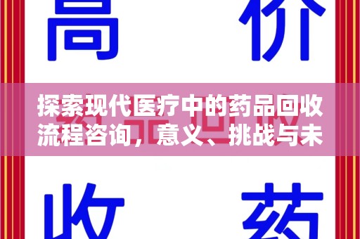 潍坊探索现代医疗中的药品回收流程咨询，意义、挑战与未来趋势
