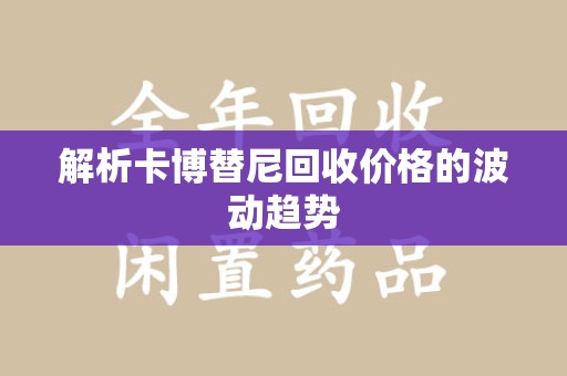 潍坊解析卡博替尼回收价格的波动趋势