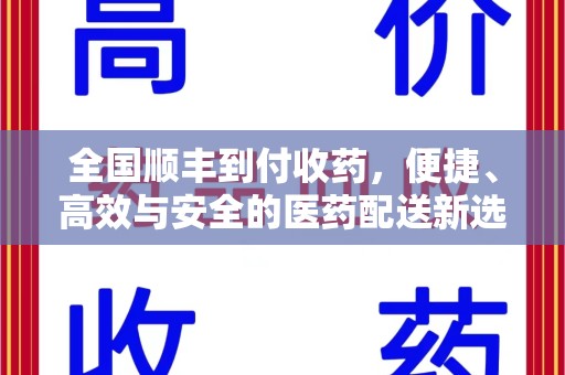 潍坊全国顺丰到付收药，便捷、高效与安全的医药配送新选择