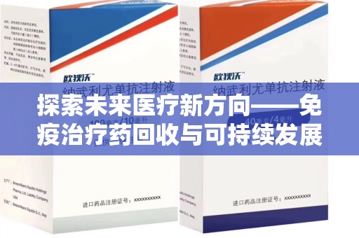 潍坊探索未来医疗新方向——免疫治疗药回收与可持续发展的平衡