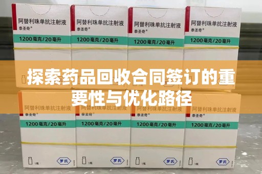 潍坊探索药品回收合同签订的重要性与优化路径
