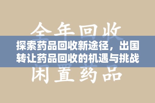 潍坊探索药品回收新途径，出国转让药品回收的机遇与挑战