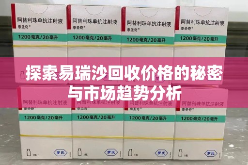 潍坊探索易瑞沙回收价格的秘密与市场趋势分析
