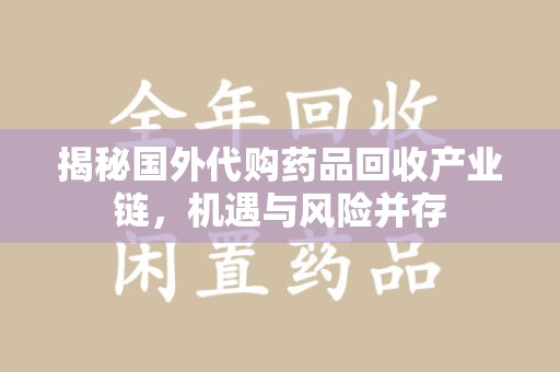 潍坊揭秘国外代购药品回收产业链，机遇与风险并存