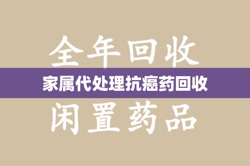 潍坊家属代处理抗癌药回收