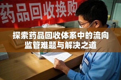 潍坊探索药品回收体系中的流向监管难题与解决之道