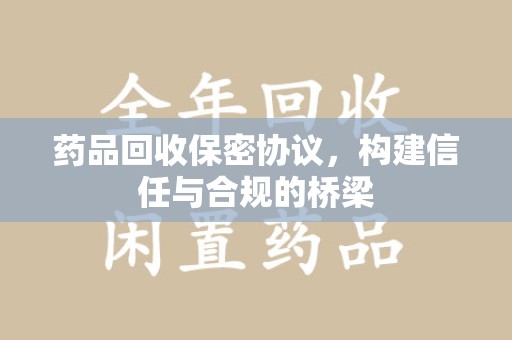 潍坊药品回收保密协议，构建信任与合规的桥梁