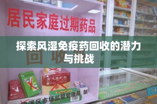 潍坊探索风湿免疫药回收的潜力与挑战