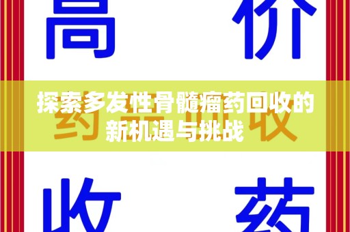 潍坊探索多发性骨髓瘤药回收的新机遇与挑战