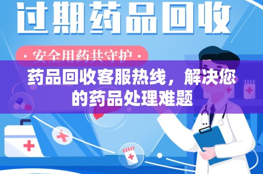潍坊药品回收客服热线，解决您的药品处理难题