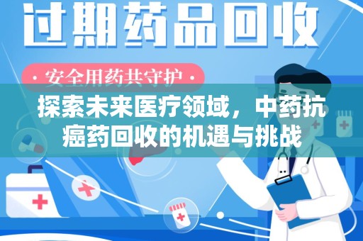 潍坊探索未来医疗领域，中药抗癌药回收的机遇与挑战