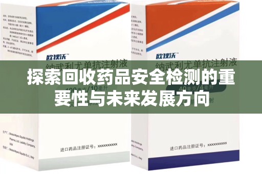 潍坊探索回收药品安全检测的重要性与未来发展方向