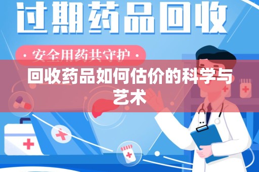 潍坊回收药品如何估价的科学与艺术