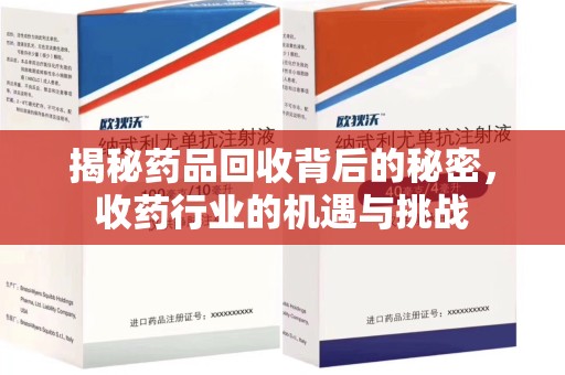 潍坊揭秘药品回收背后的秘密，收药行业的机遇与挑战