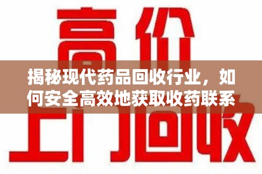 潍坊揭秘现代药品回收行业，如何安全高效地获取收药联系方式