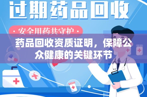潍坊药品回收资质证明，保障公众健康的关键环节