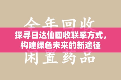 潍坊探寻日达仙回收联系方式，构建绿色未来的新途径