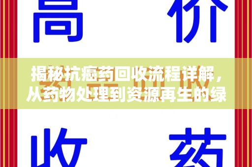 潍坊揭秘抗癌药回收流程详解，从药物处理到资源再生的绿色之道