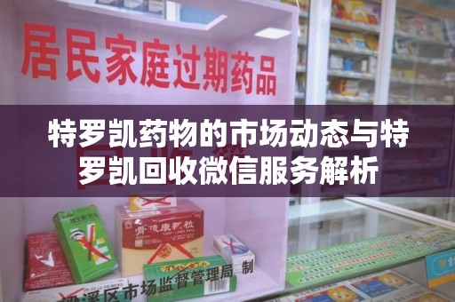 潍坊特罗凯药物的市场动态与特罗凯回收微信服务解析