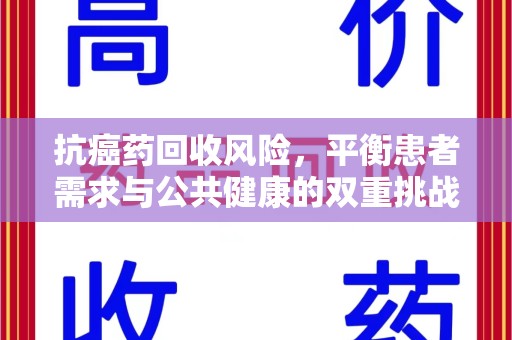 潍坊抗癌药回收风险，平衡患者需求与公共健康的双重挑战