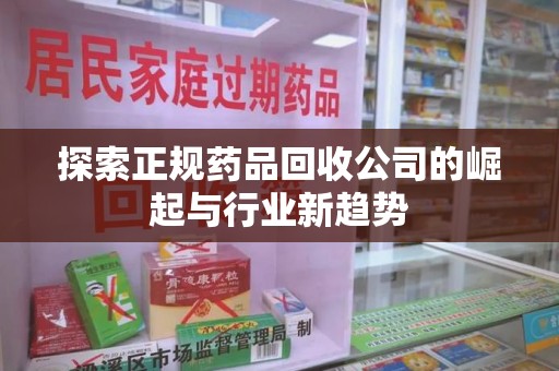 潍坊探索正规药品回收公司的崛起与行业新趋势