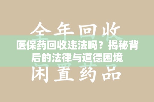 潍坊医保药回收违法吗？揭秘背后的法律与道德困境