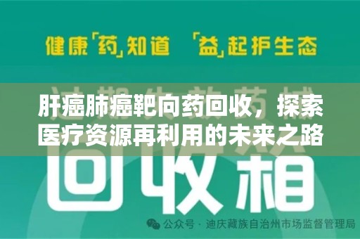 潍坊肝癌肺癌靶向药回收，探索医疗资源再利用的未来之路