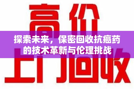 潍坊探索未来，保密回收抗癌药的技术革新与伦理挑战