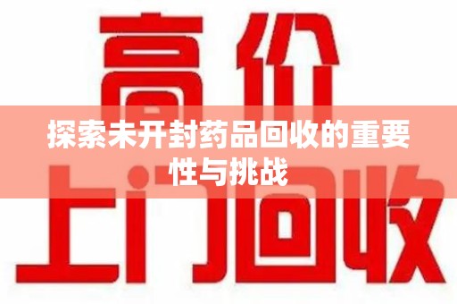 潍坊探索未开封药品回收的重要性与挑战