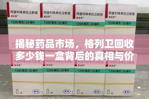 潍坊揭秘药品市场，格列卫回收多少钱一盒背后的真相与价值