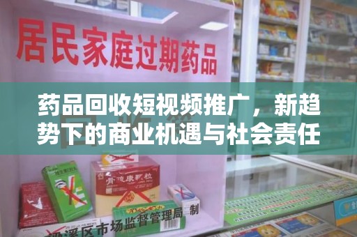 潍坊药品回收短视频推广，新趋势下的商业机遇与社会责任