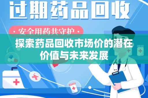 潍坊探索药品回收市场价的潜在价值与未来发展