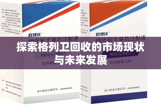 潍坊探索格列卫回收的市场现状与未来发展