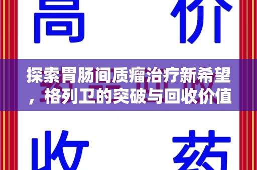 潍坊探索胃肠间质瘤治疗新希望，格列卫的突破与回收价值